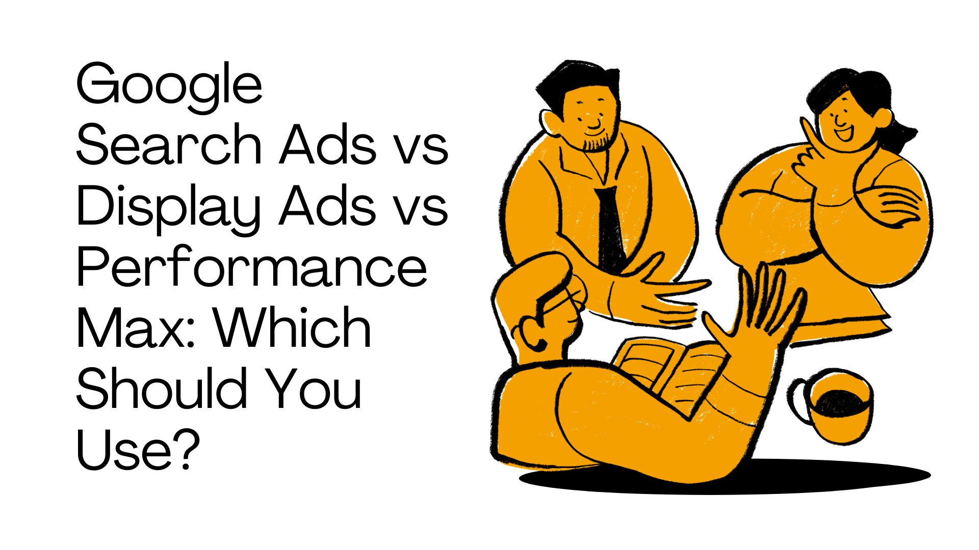 Google Search Ads vs Display Ads vs Performance Max: Which Should You Use?