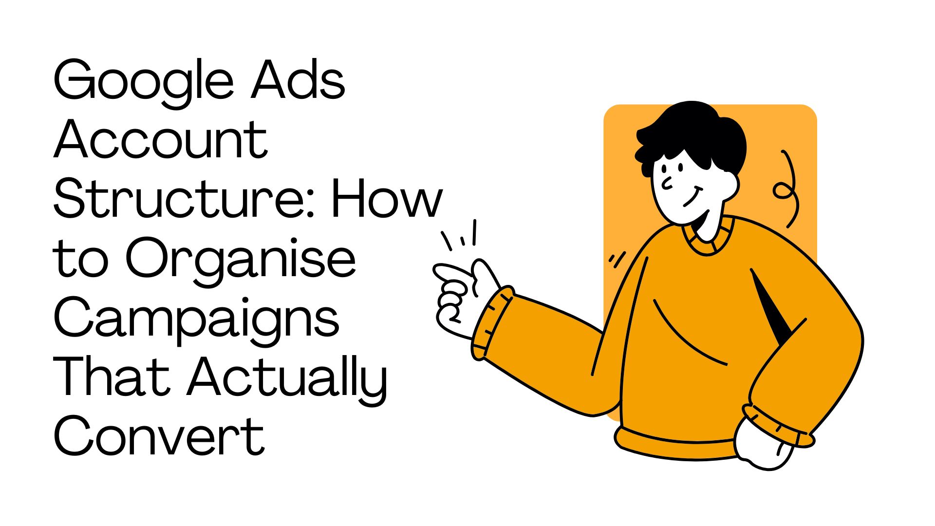 Google Ads Account Structure: How to Organise Campaigns That Actually Convert